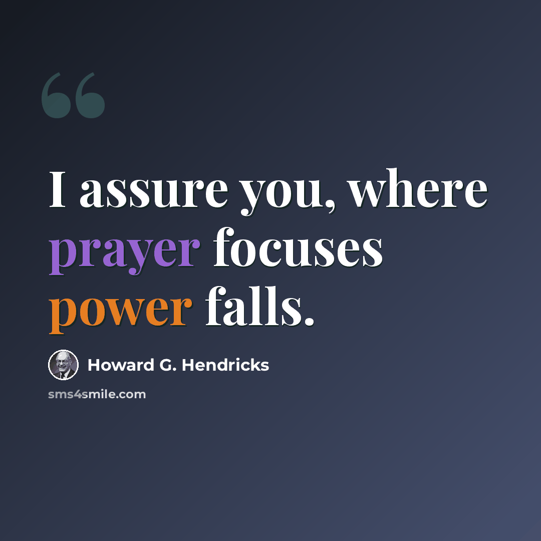 “I assure you, where prayer focuses power falls.” quote by Howard G. Hendricks