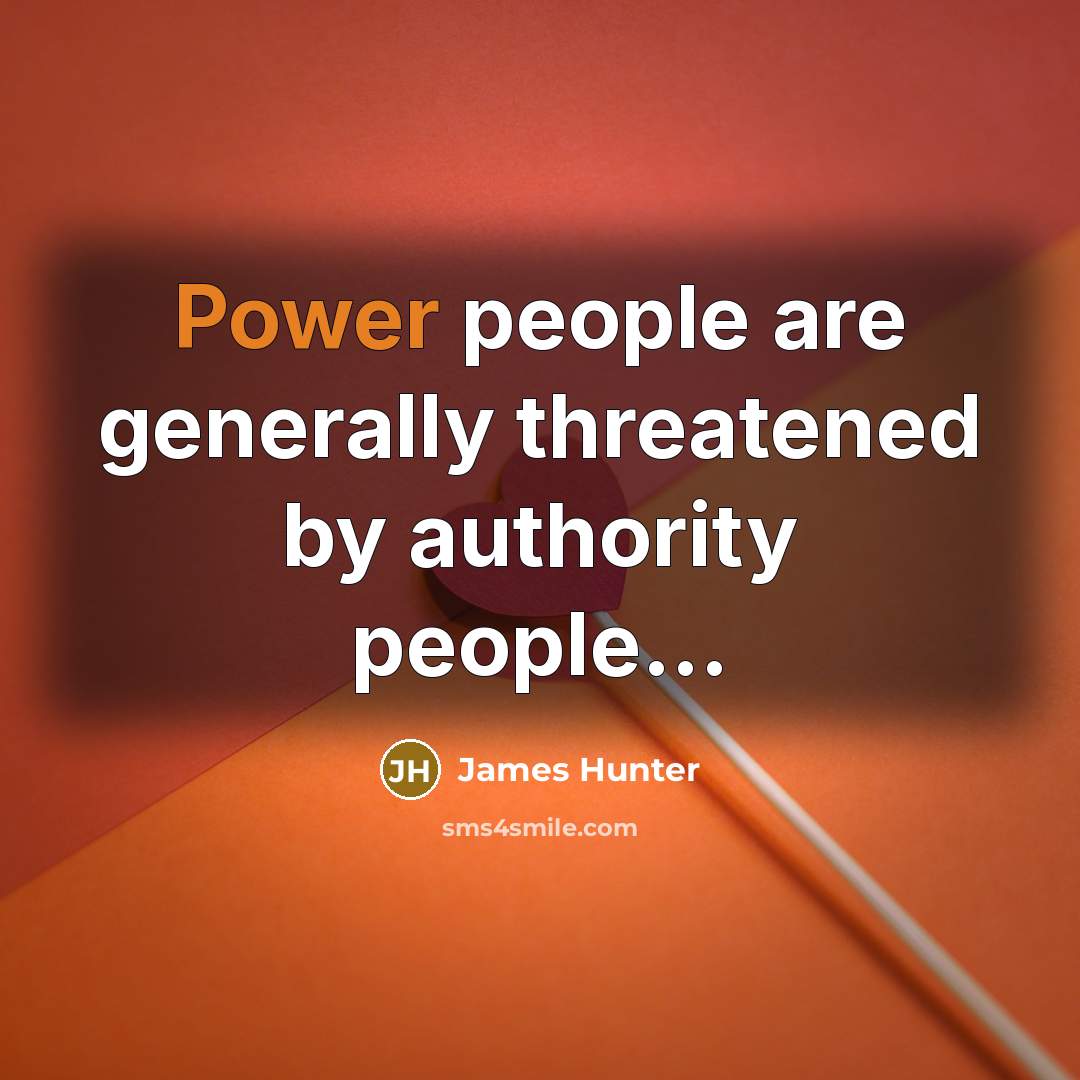 “Power people are generally threatened by authority people...” quote by James Hunter