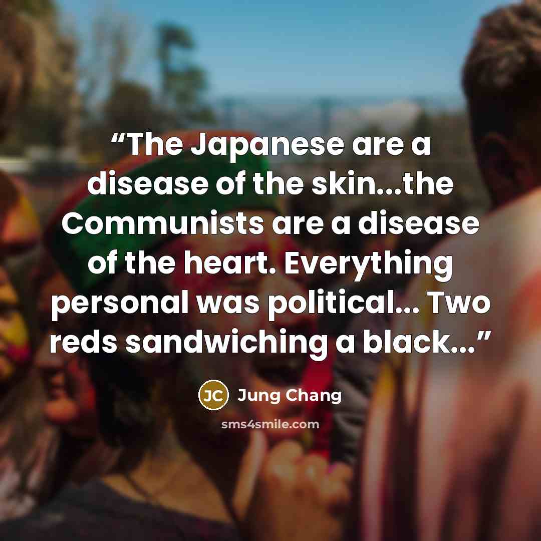 “The Japanese are a disease of the skin...the Communists are a disease of the heart. Everything personal was political... Two reds sandwiching a black...” quote by Jung Chang