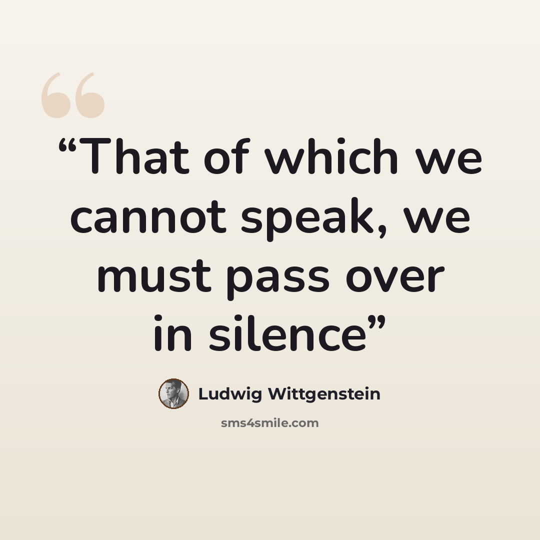 “That of which we cannot speak, we must pass over in silence” quote by Ludwig Wittgenstein
