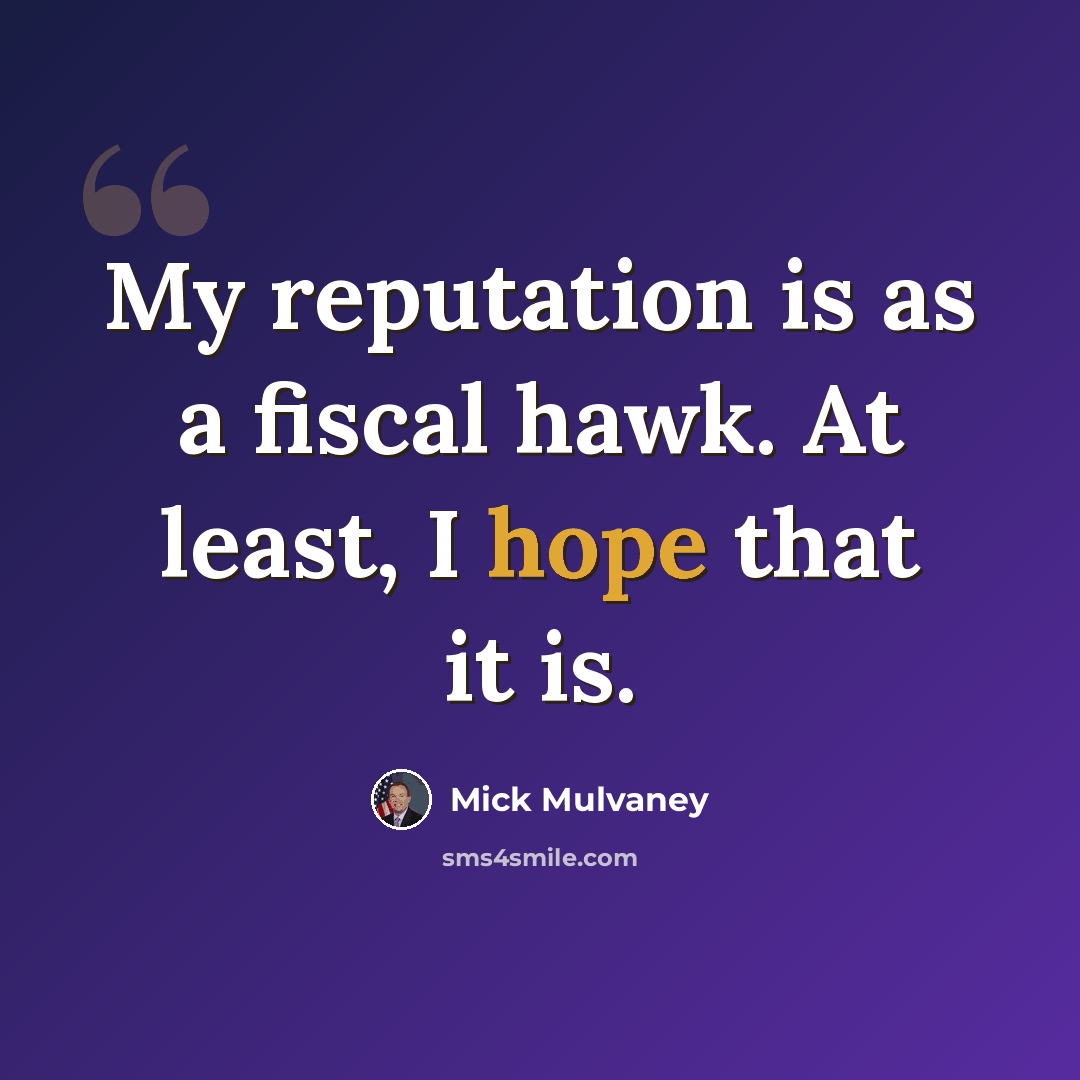 “My reputation is as a fiscal hawk. At least, I hope that it is.” quote by Mick Mulvaney