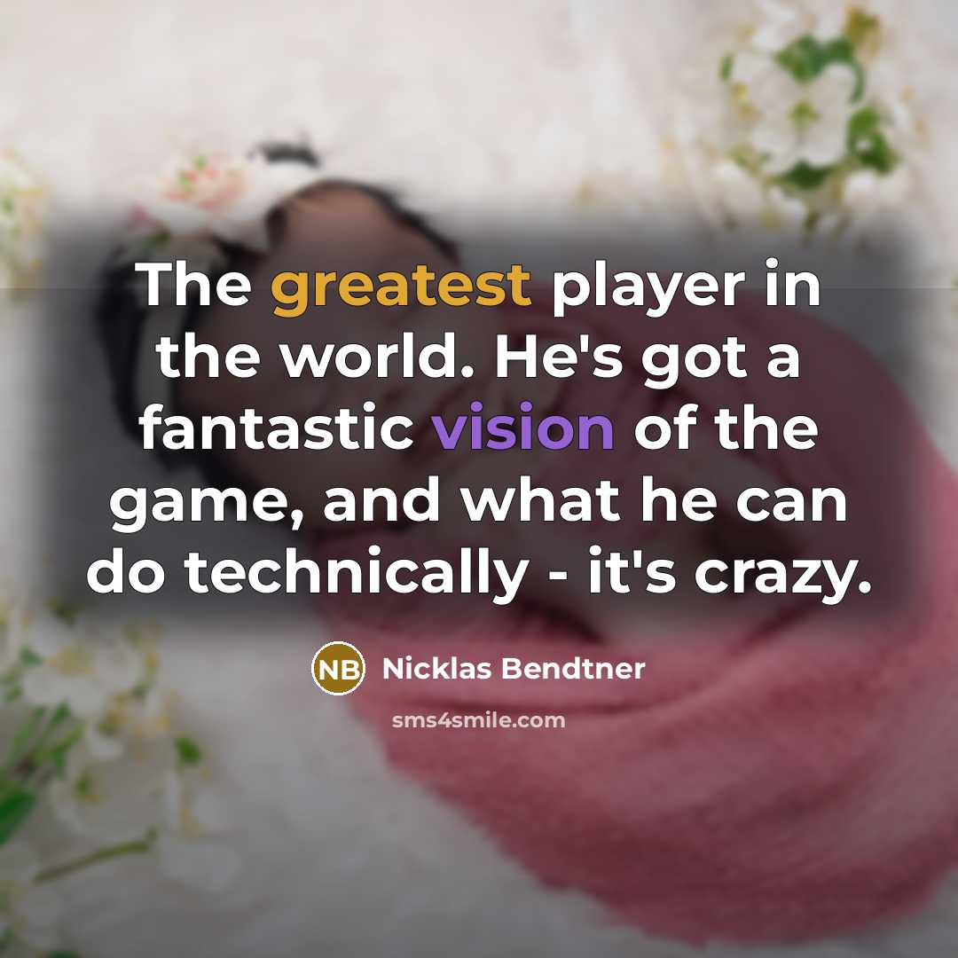 “The greatest player in the world. He's got a fantastic vision of the game, and what he can do technically - it's crazy.” quote by Nicklas Bendtner