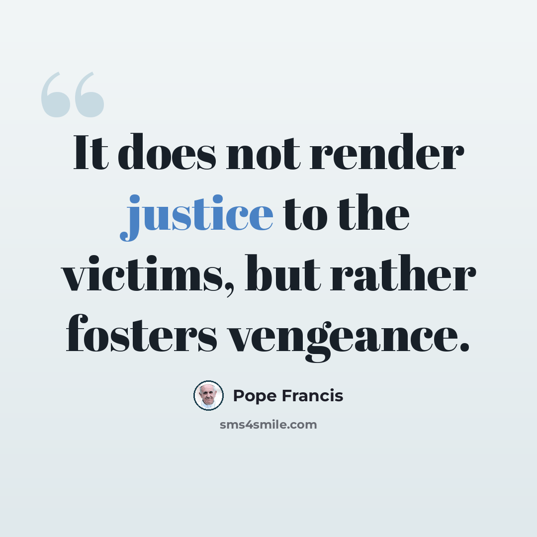 “It does not render justice to the victims, but rather fosters vengeance.” quote by Pope Francis