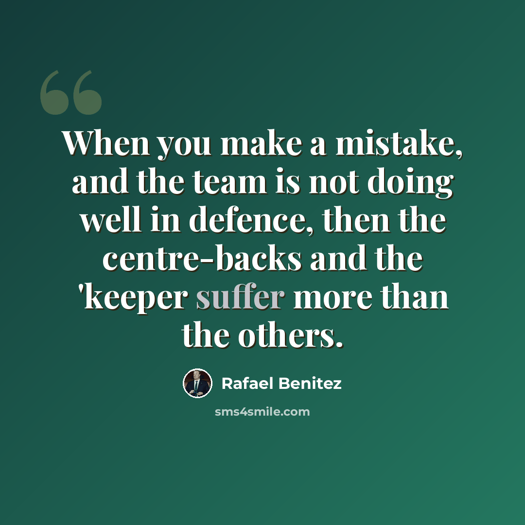 “When you make a mistake, and the team is not doing well in defence, then the centre-backs and the 'keeper suffer more than the others.” quote by Rafael Benitez