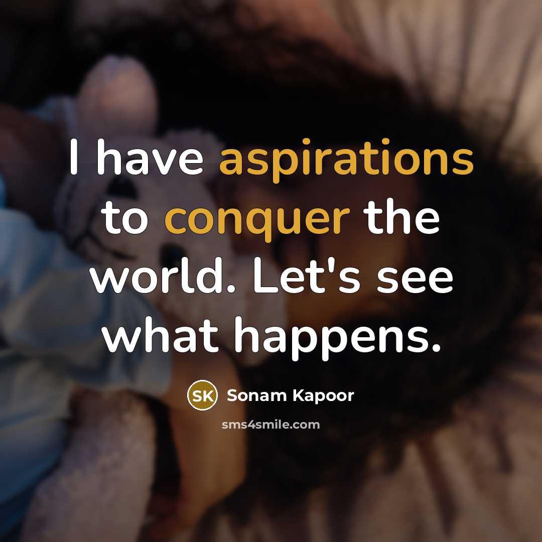 “I have aspirations to conquer the world. Let's see what happens.” quote by Sonam Kapoor