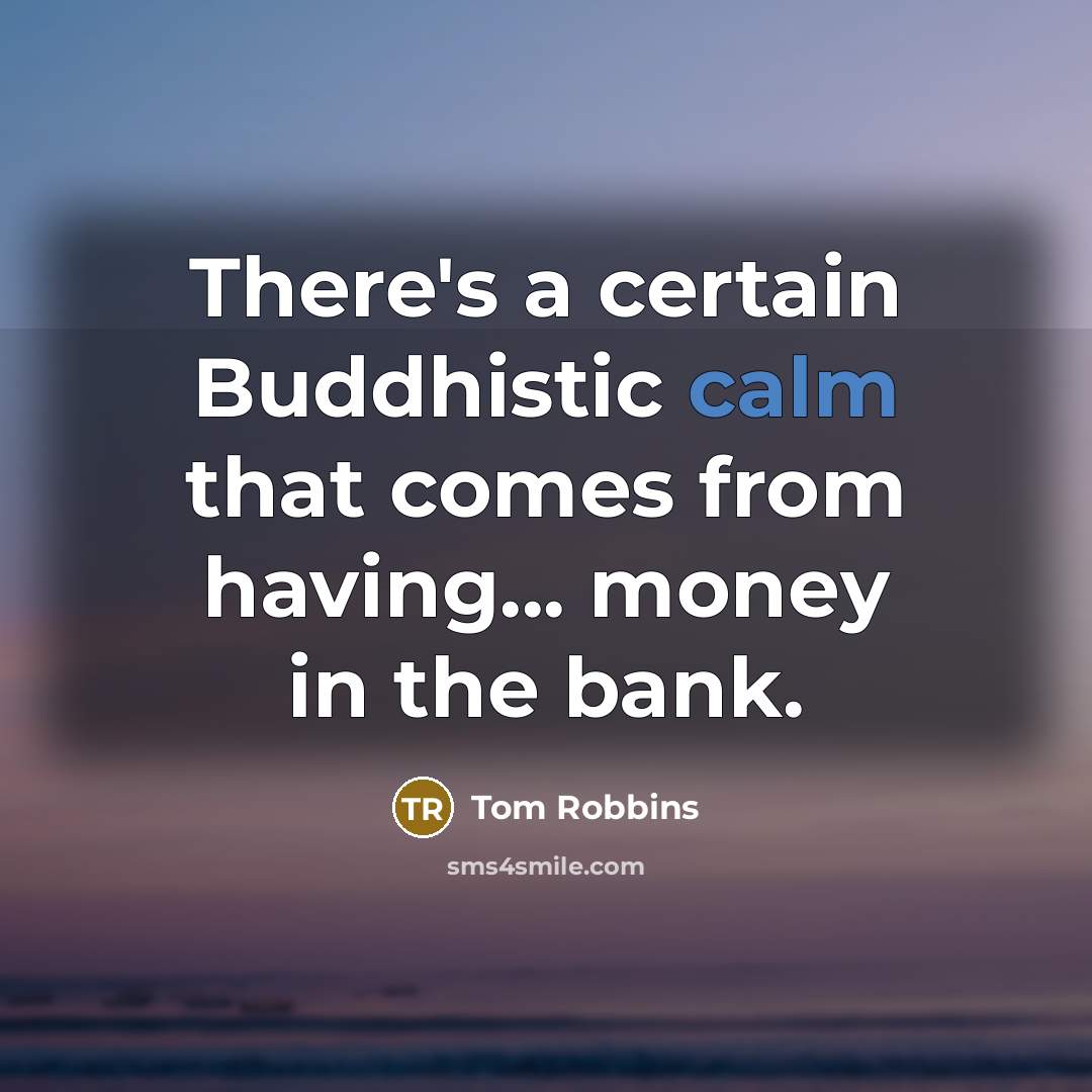“There's a certain Buddhistic calm that comes from having... money in the bank.” quote by Tom Robbins