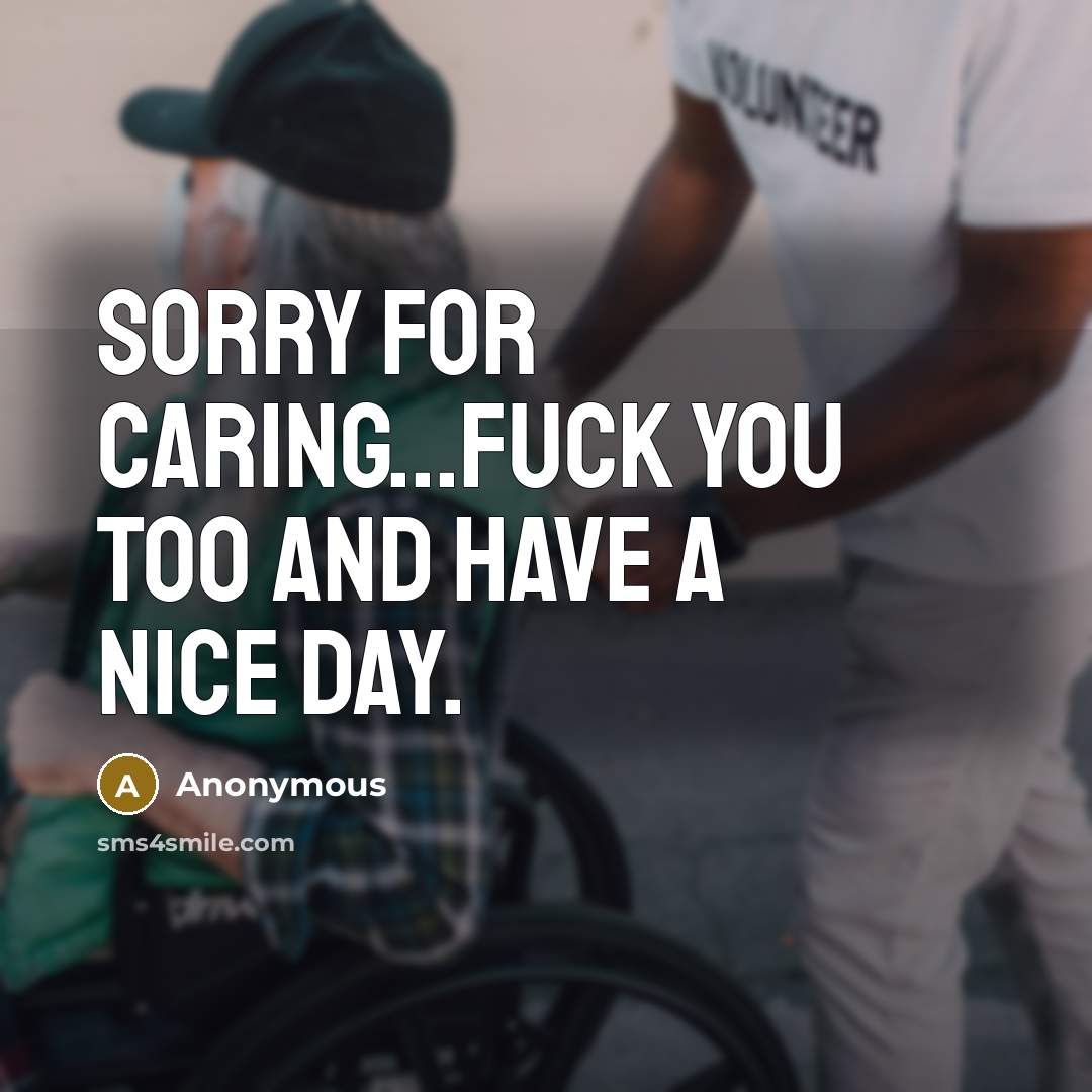 “Sorry for caring...Fuck you too and have a nice day.” quote by Anonymous