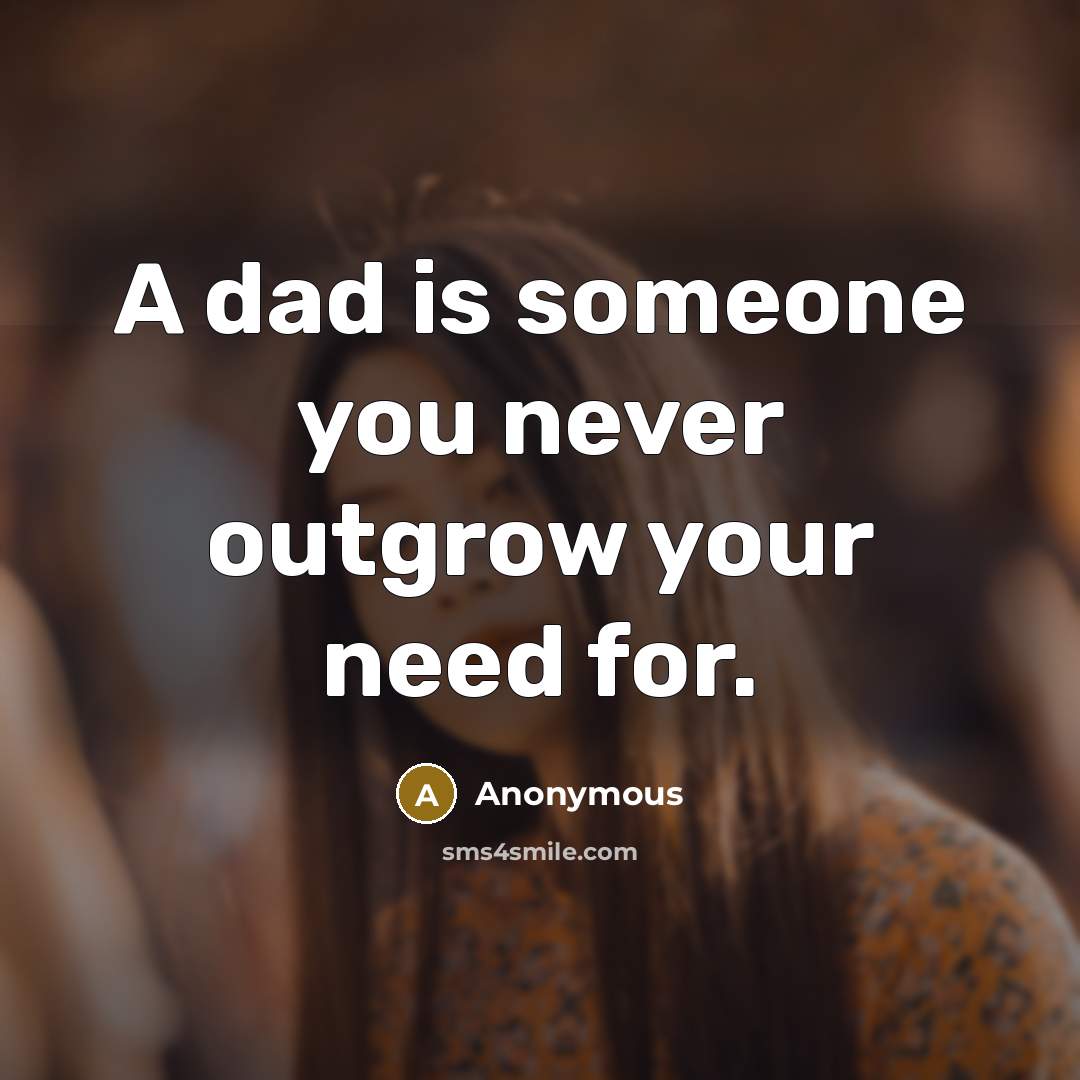 “A dad is someone you never outgrow your need for.” quote by Anonymous