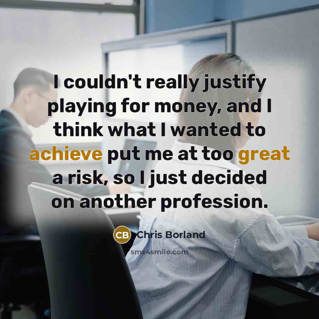 “I couldn't really justify playing for money, and I think what I wanted to achieve put me at too great a risk, so I just decided on another profession.” quote by Chris Borland