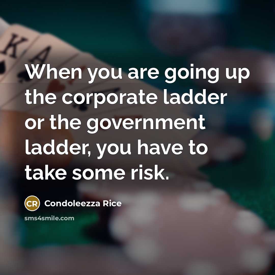 “When you are going up the corporate ladder or the government ladder, you have to take some risk.” quote by Condoleezza Rice
