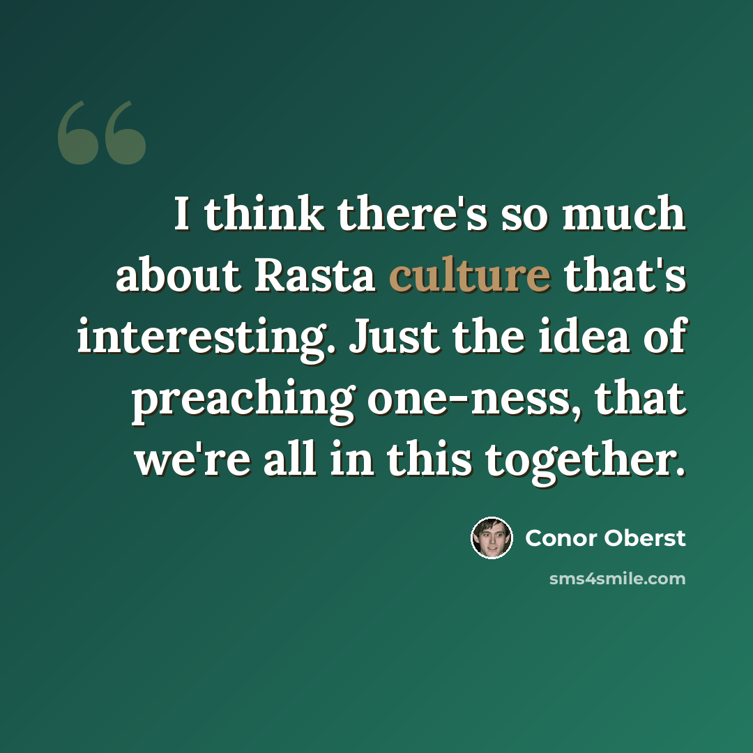 “I think there's so much about Rasta culture that's interesting. Just the idea of preaching one-ness, that we're all in this together.” quote by Conor Oberst