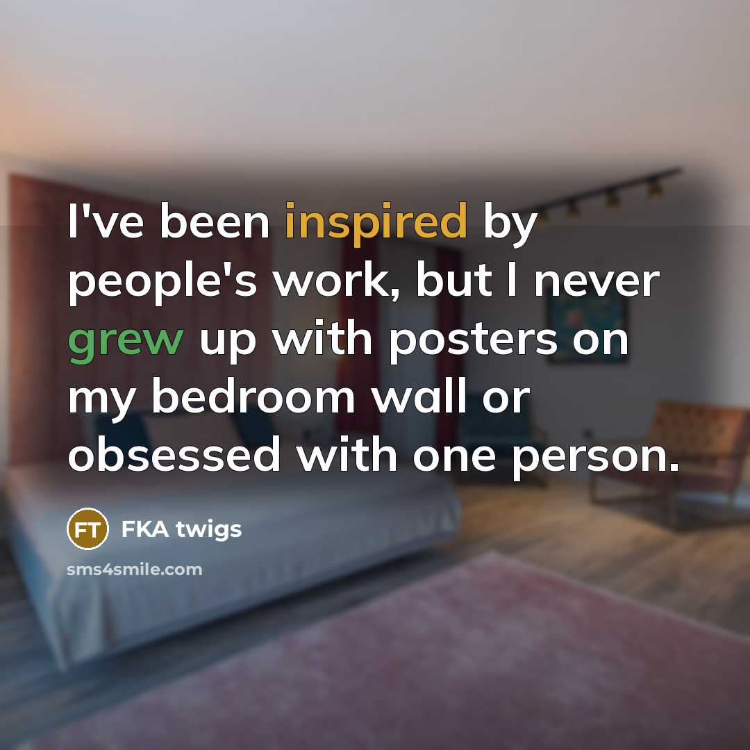 “I've been inspired by people's work, but I never grew up with posters on my bedroom wall or obsessed with one person.” quote by FKA twigs