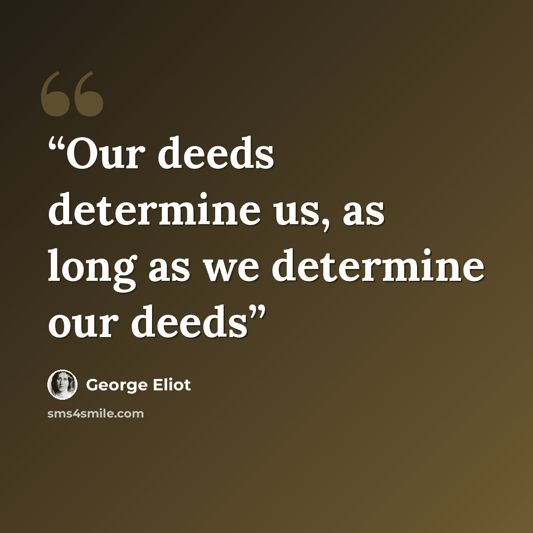 “Our deeds determine us, as long as we determine our deeds” quote by George Eliot