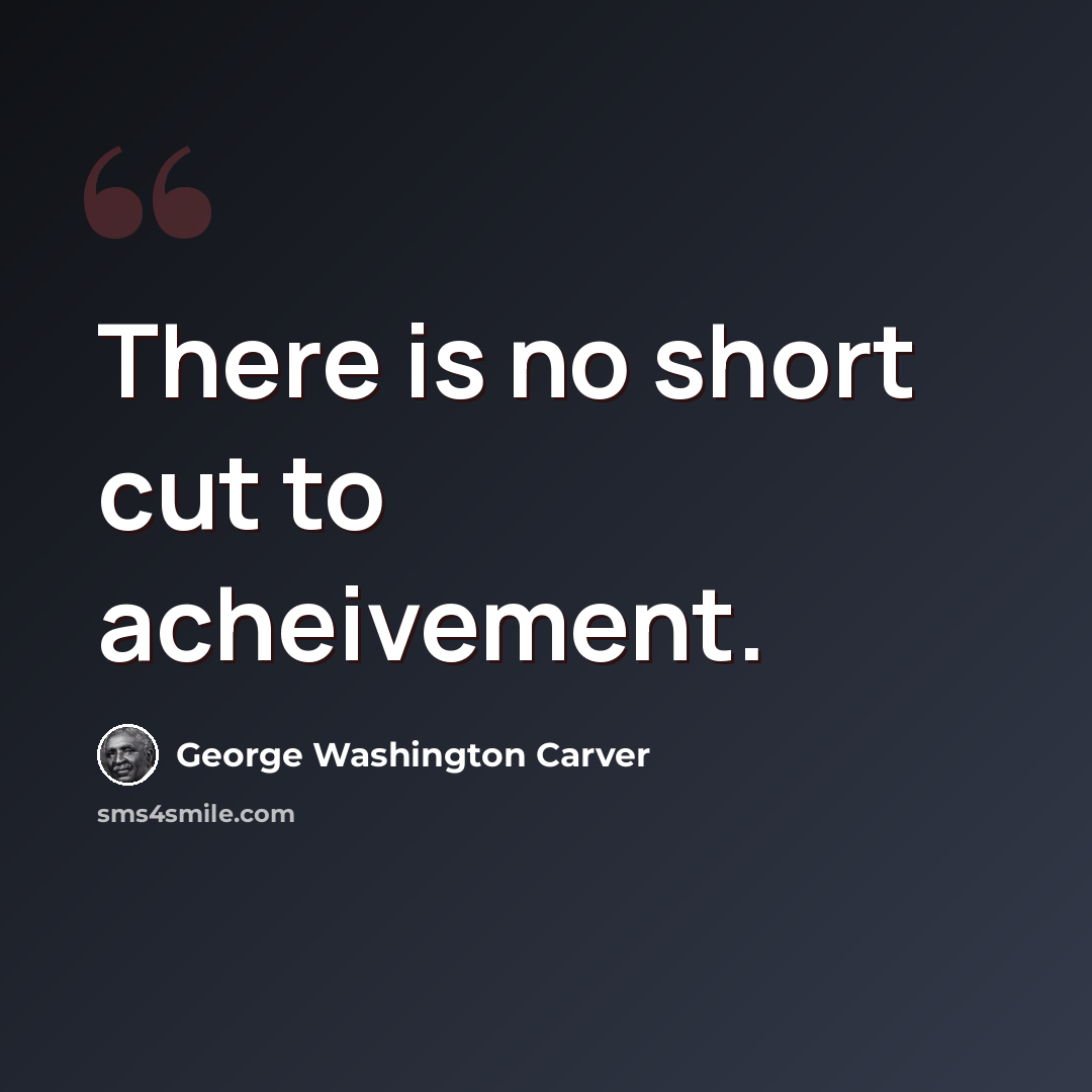 “There is no short cut to acheivement.” quote by George Washington Carver