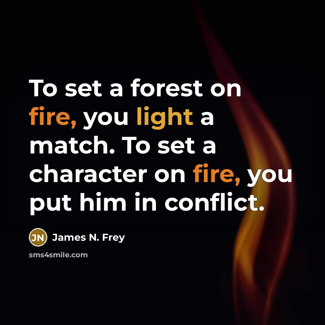 “To set a forest on fire, you light a match. To set a character on fire, you put him in conflict.” quote by James N. Frey