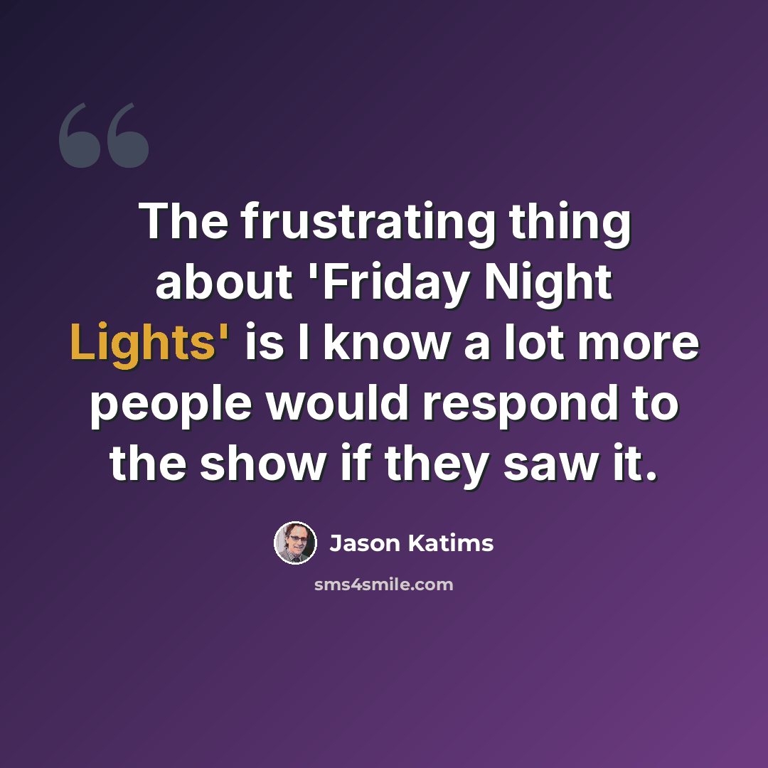 “The frustrating thing about 'Friday Night Lights' is I know a lot more people would respond to the show if they saw it.” quote by Jason Katims