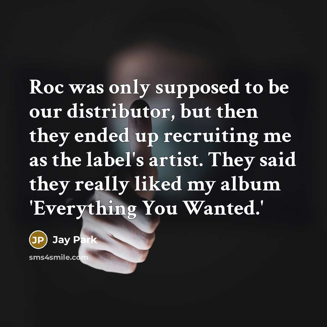 “Roc was only supposed to be our distributor, but then they ended up recruiting me as the label's artist. They said they really liked my album 'Everything You Wanted.'” quote by Jay Park