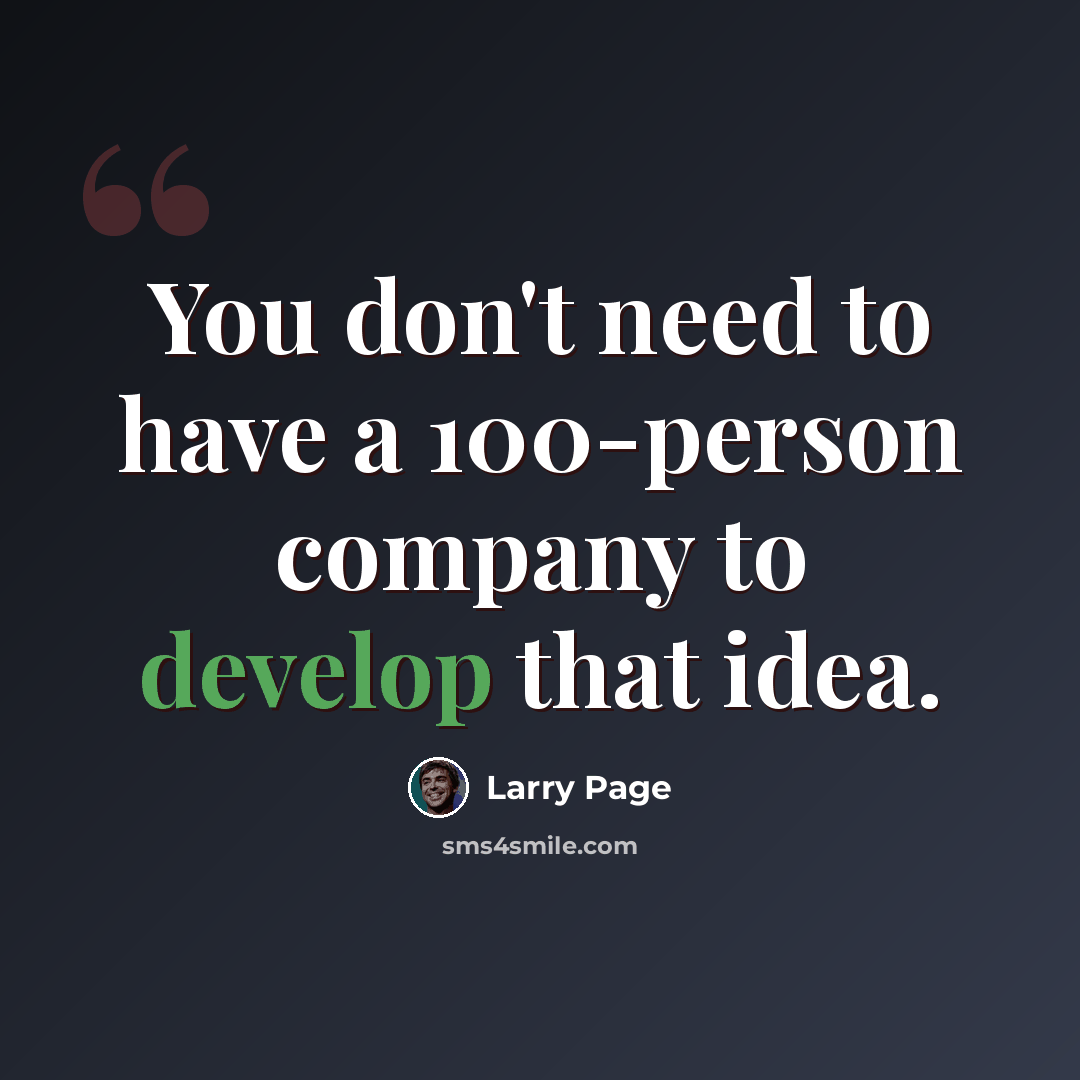 “You don't need to have a 100-person company to develop that idea.” quote by Larry Page