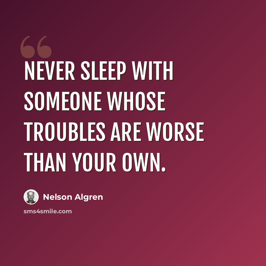 “Never sleep with someone whose troubles are worse than your own.” quote by Nelson Algren