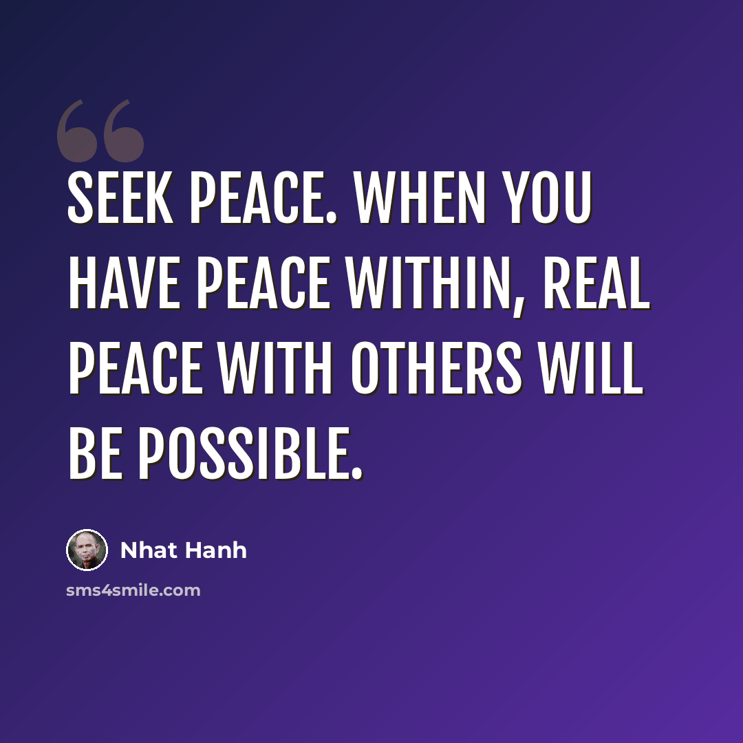 “Seek peace. When you have peace within, real peace with others will be possible.” quote by Nhat Hanh