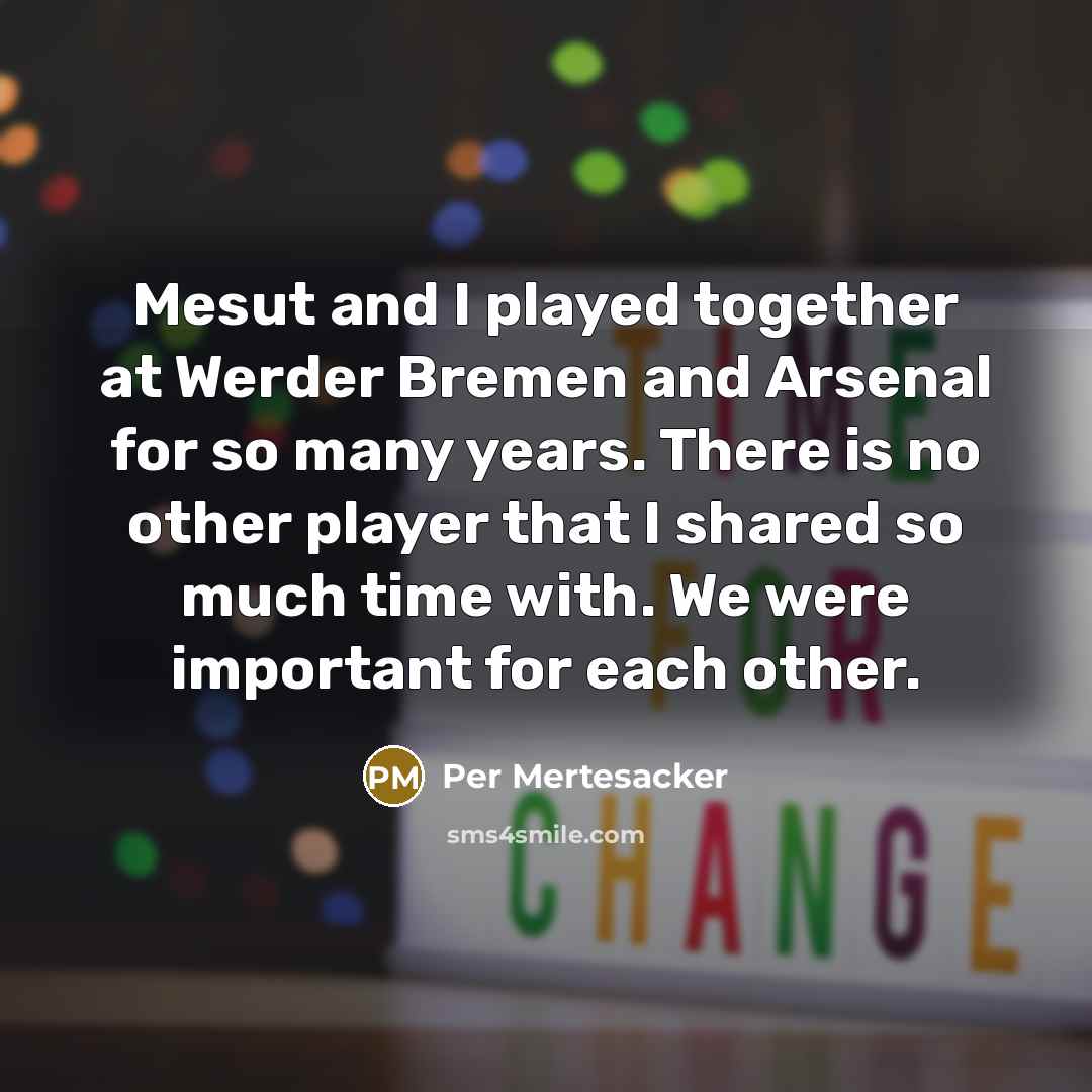 “Mesut and I played together at Werder Bremen and Arsenal for so many years. There is no other player that I shared so much time with. We were important for each other.” quote by Per Mertesacker