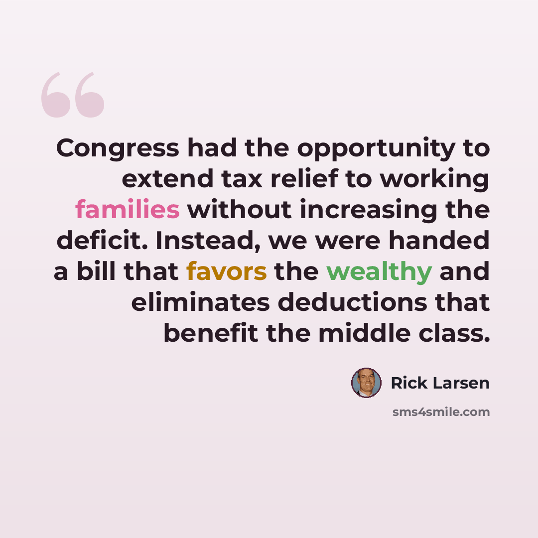 “Congress had the opportunity to extend tax relief to working families without increasing the deficit. Instead, we were handed a bill that favors the wealthy and eliminates deductions that benefit the middle class.” quote by Rick Larsen