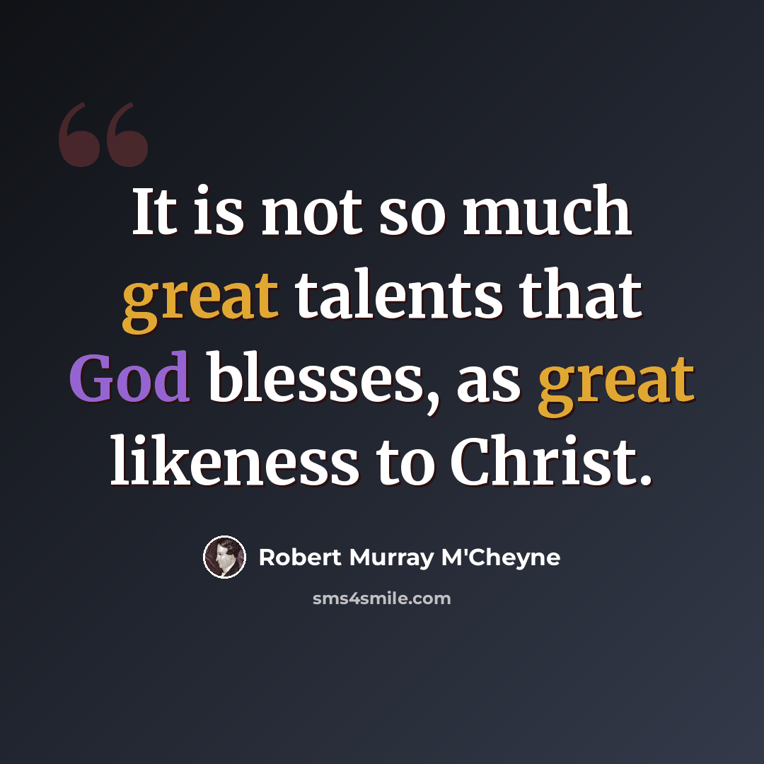 “It is not so much great talents that God blesses, as great likeness to Christ.” quote by Robert Murray M'Cheyne