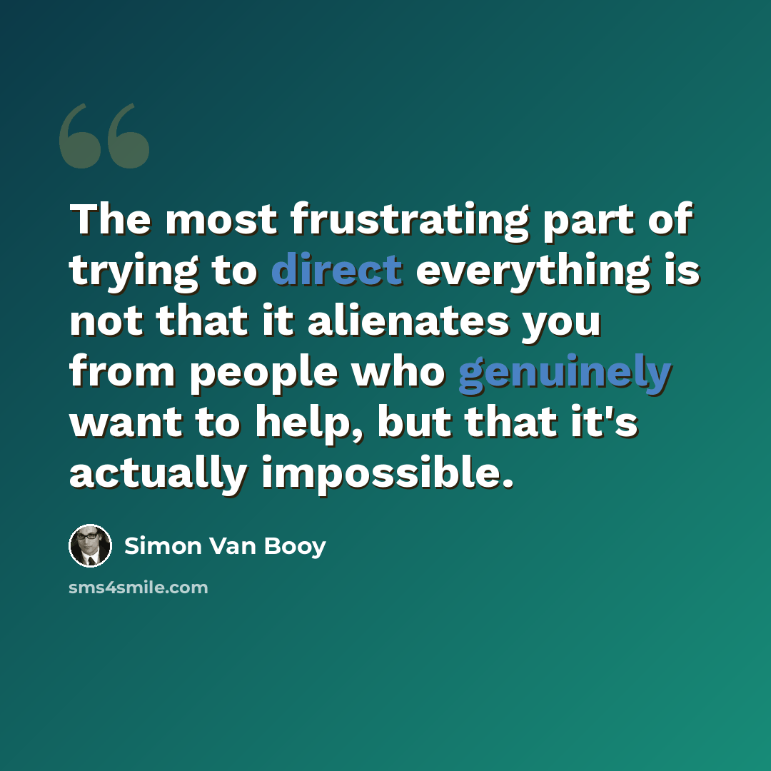 “The most frustrating part of trying to direct everything is not that it alienates you from people who genuinely want to help, but that it's actually impossible.” quote by Simon Van Booy