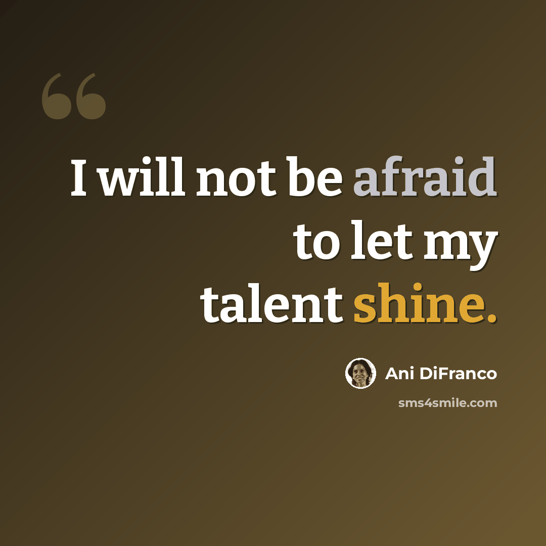 “I will not be afraid to let my talent shine.” quote by Ani DiFranco