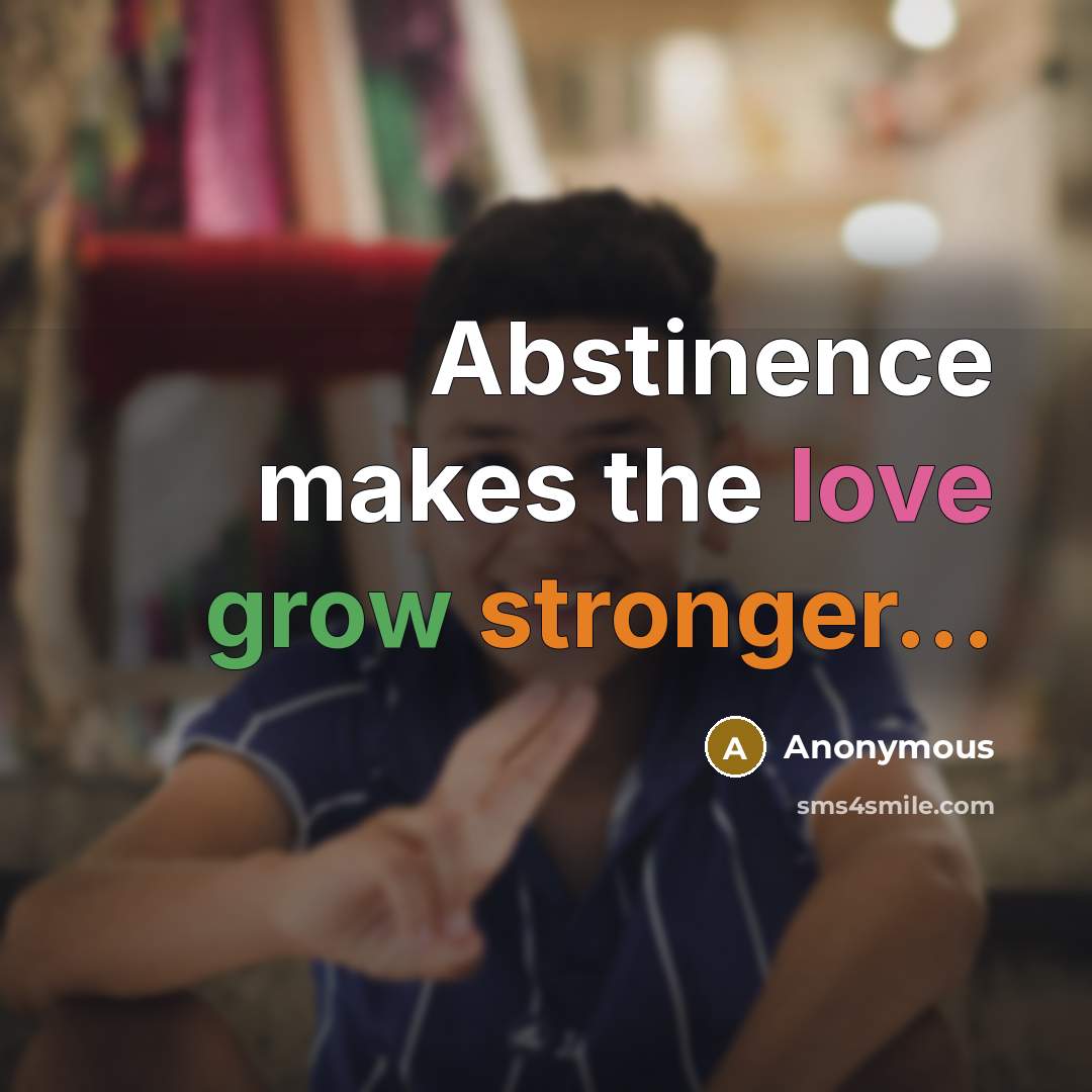 “Abstinence makes the love grow stronger...” quote by Anonymous