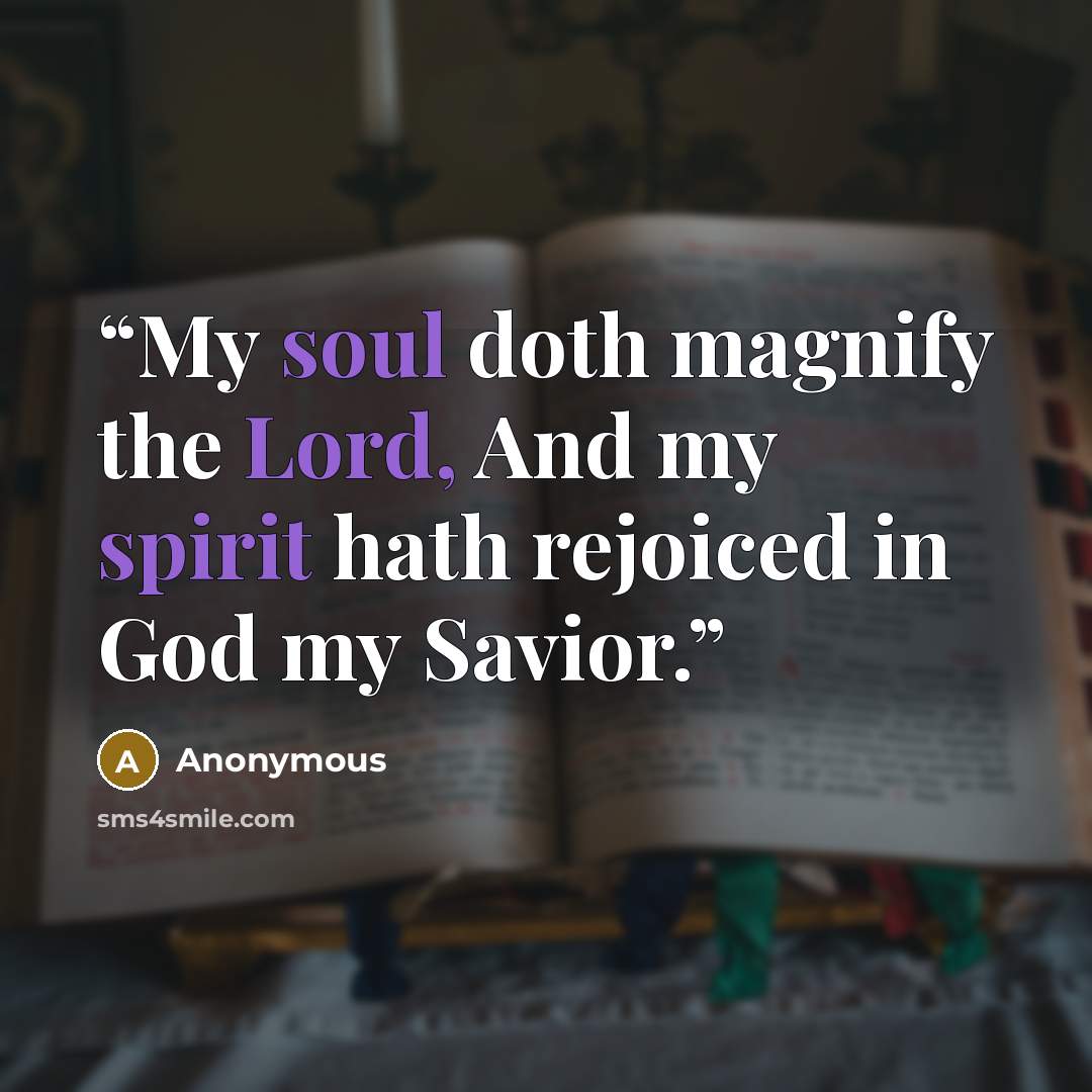 “My soul doth magnify the Lord, And my spirit hath rejoiced in God my Savior.” quote by Anonymous