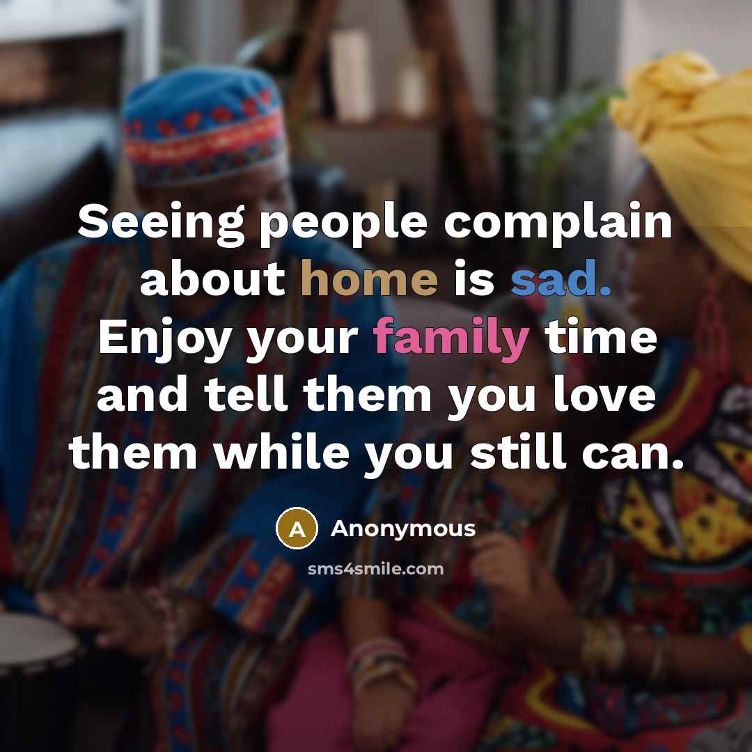 “Seeing people complain about home is sad. Enjoy your family time and tell them you love them while you still can.” quote by Anonymous