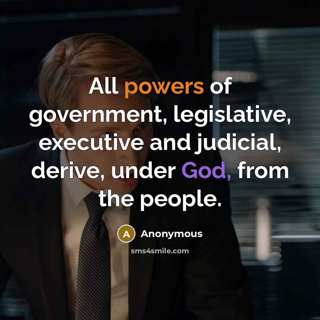 “All powers of government, legislative, executive and judicial, derive, under God, from the people.” quote by Anonymous