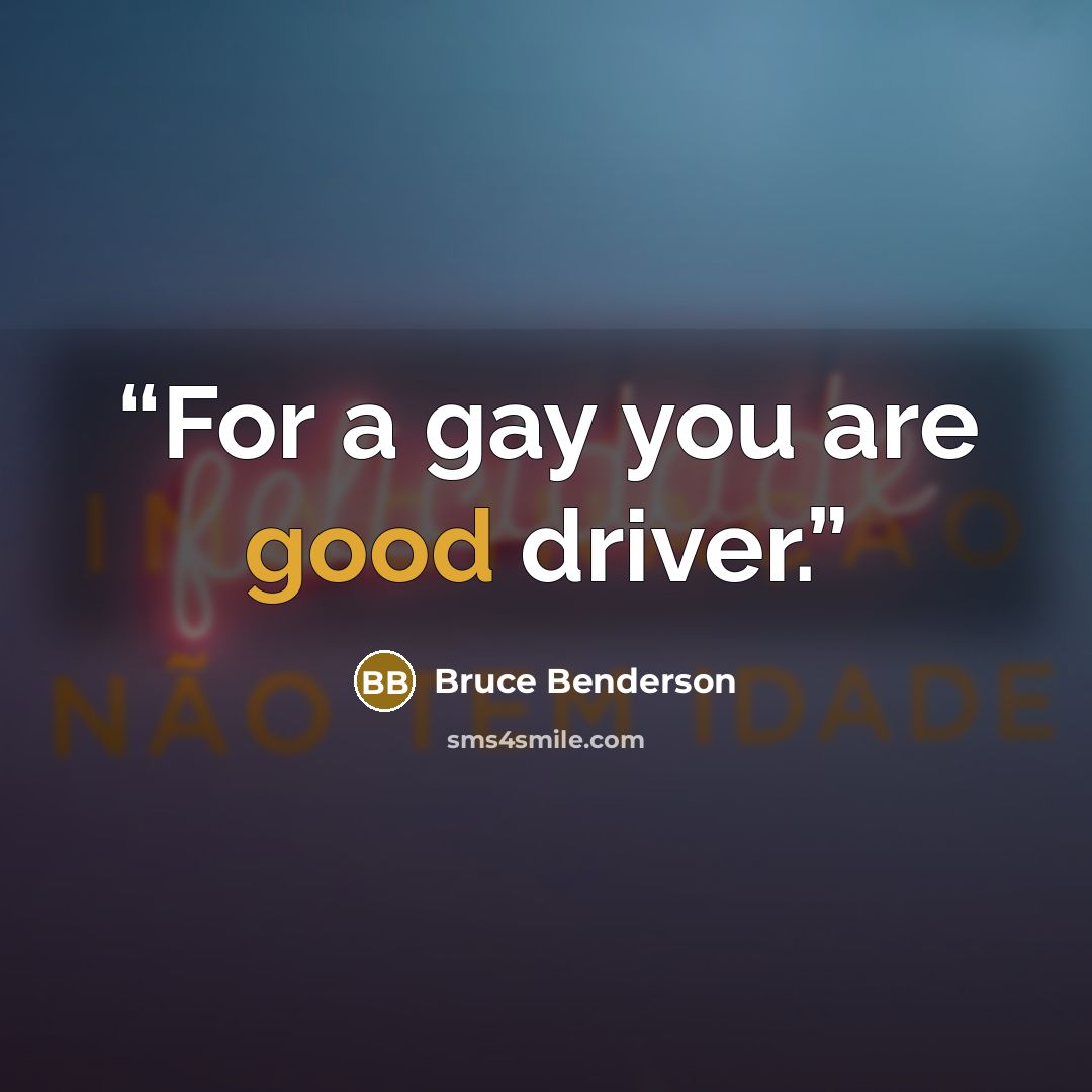 “For a gay you are good driver.” quote by Bruce Benderson