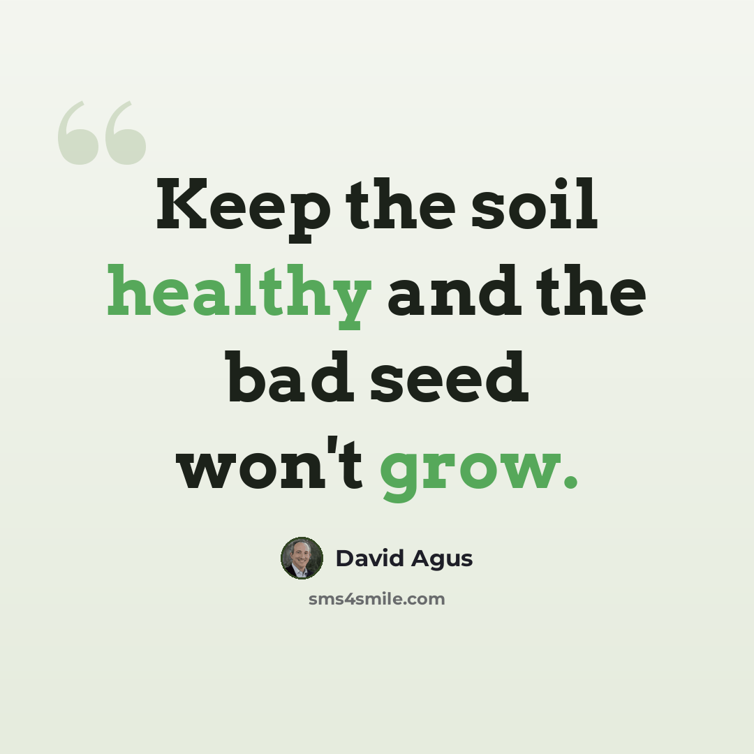 “Keep the soil healthy and the bad seed won't grow.” quote by David Agus