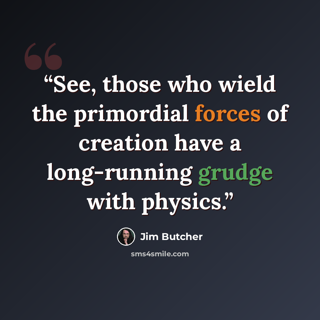 “See, those who wield the primordial forces of creation have a long-running grudge with physics.” quote by Jim Butcher