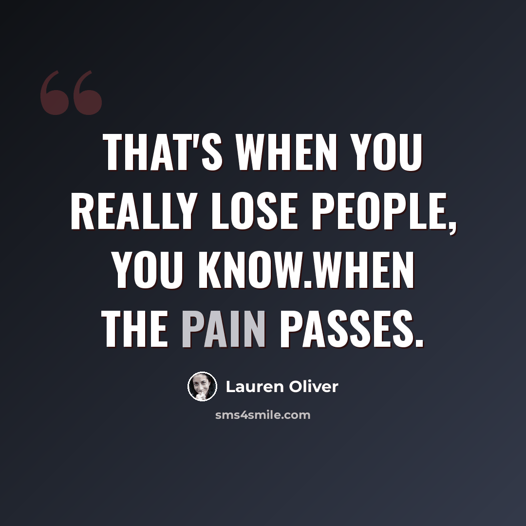 “That's when you really lose people, you know.When the pain passes.” quote by Lauren Oliver