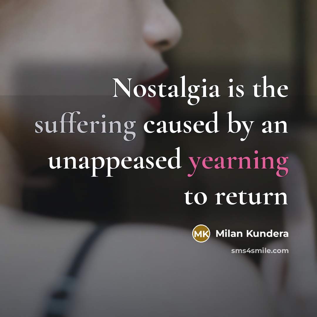 “Nostalgia is the suffering caused by an unappeased yearning to return” quote by Milan Kundera
