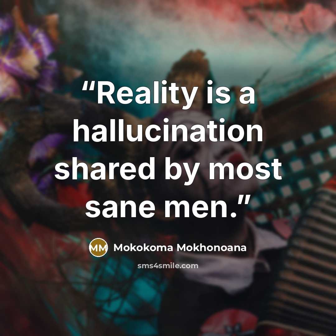 “Reality is a hallucination shared by most sane men.” quote by Mokokoma Mokhonoana