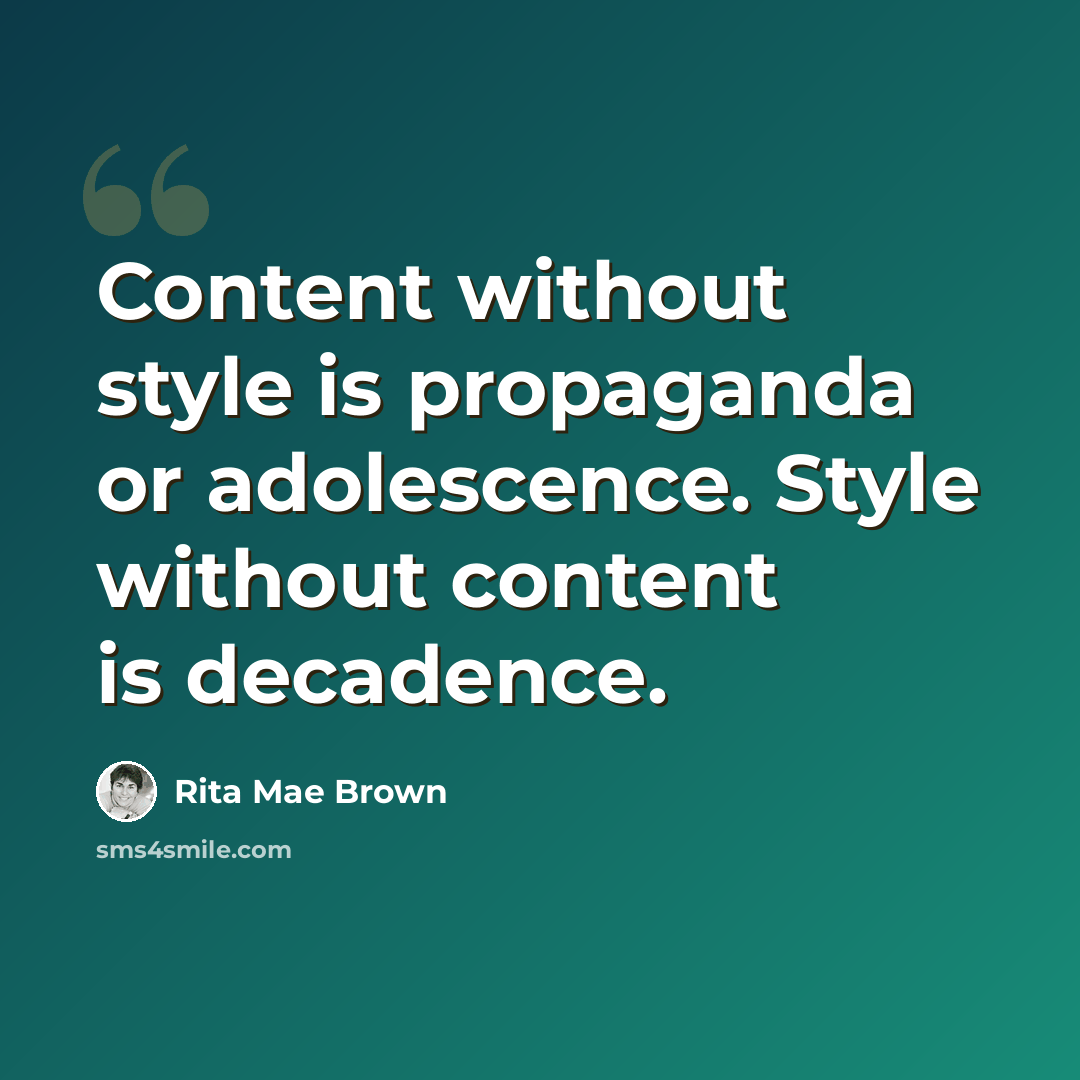 “Content without style is propaganda or adolescence. Style without content is decadence.” quote by Rita Mae Brown
