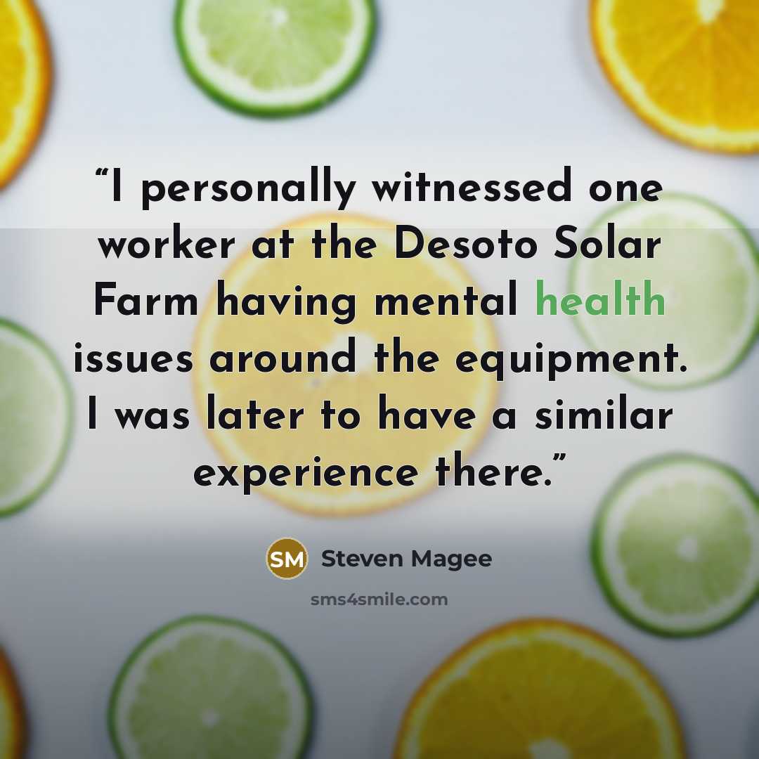 “I personally witnessed one worker at the Desoto Solar Farm having mental health issues around the equipment. I was later to have a similar experience there.” quote by Steven Magee