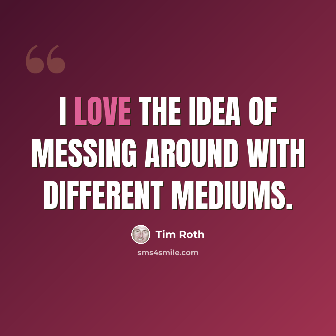 “I love the idea of messing around with different mediums.” quote by Tim Roth