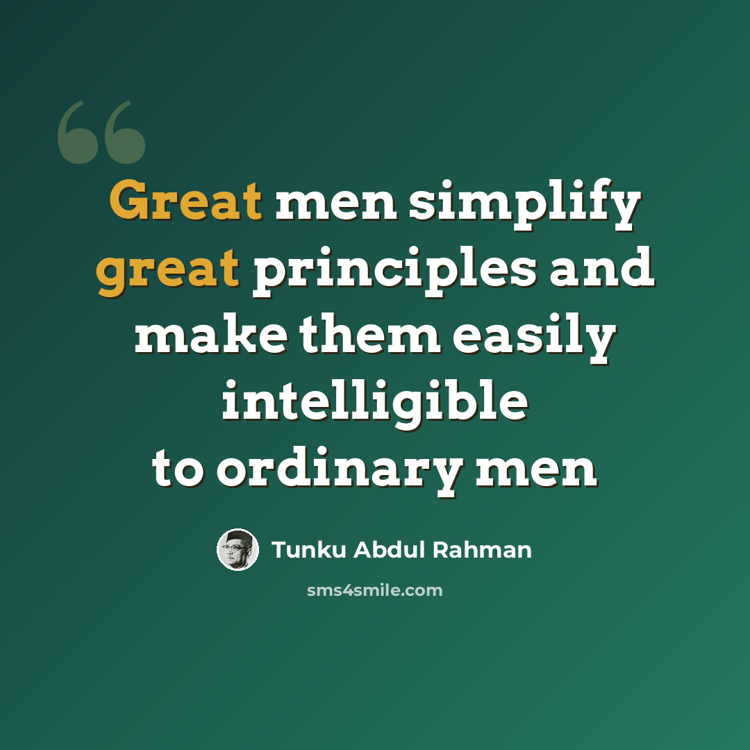 “Great men simplify great principles and make them easily intelligible to ordinary men” quote by Tunku Abdul Rahman