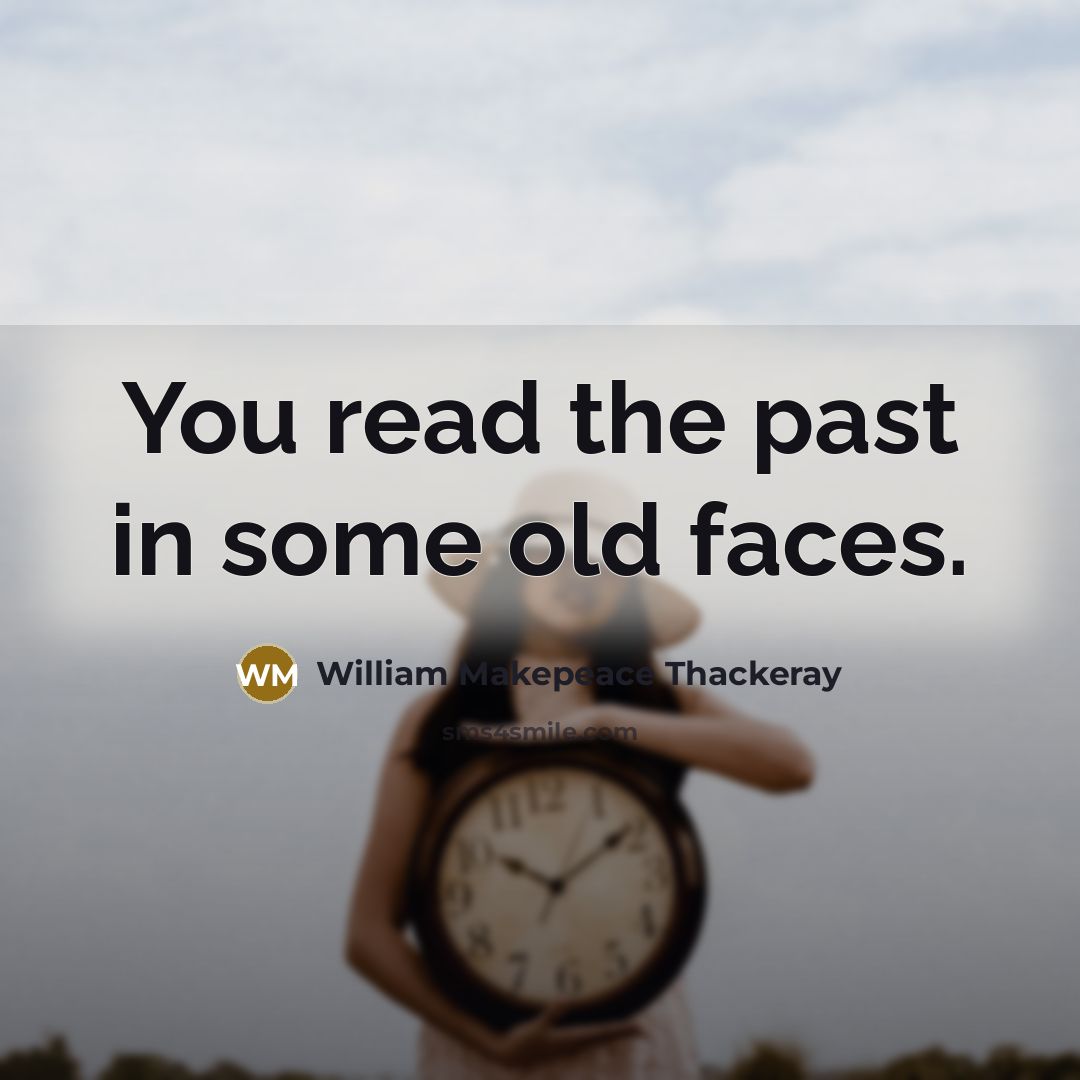 “You read the past in some old faces.” quote by William Makepeace Thackeray