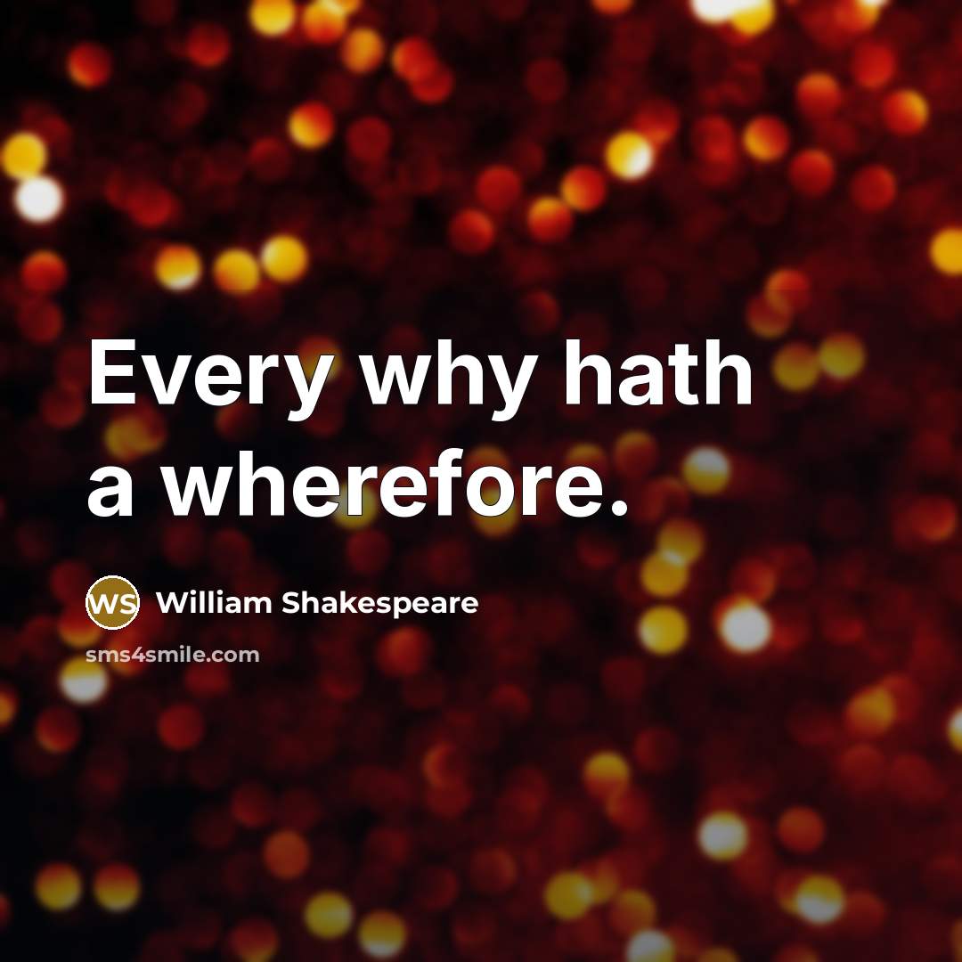 “Every why hath a wherefore.” quote by William Shakespeare