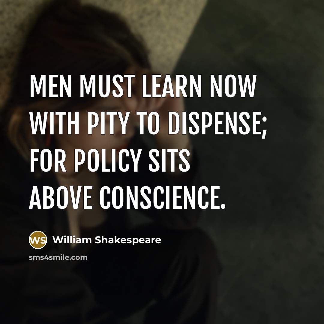 “Men must learn now with pity to dispense; For policy sits above conscience.” quote by William Shakespeare