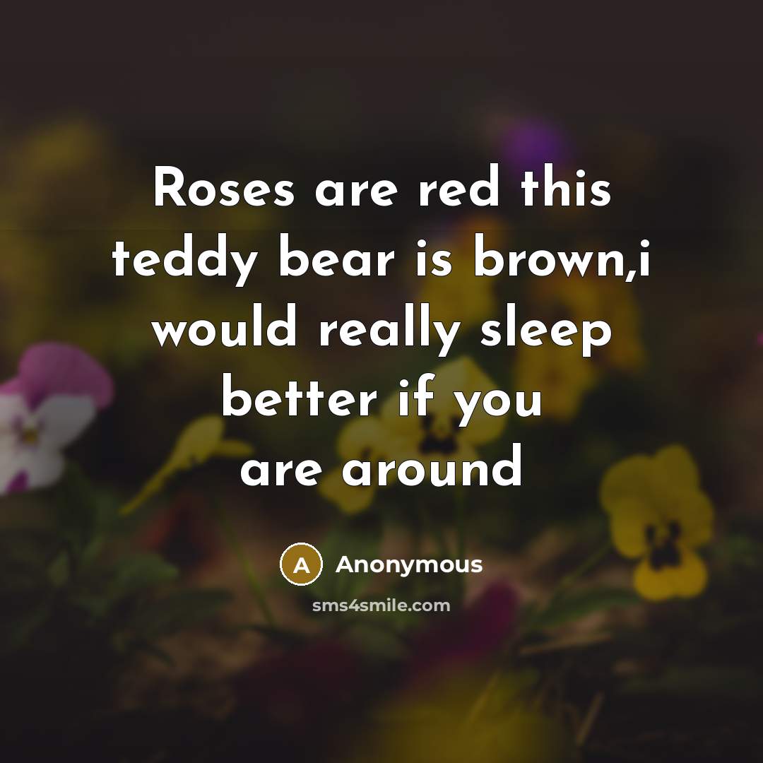“Roses are red this teddy bear is brown,i would really sleep better if you are around” quote by Anonymous