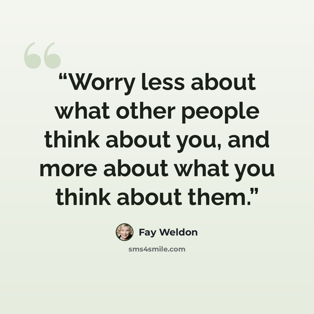“Worry less about what other people think about you, and more about what you think about them.” quote by Fay Weldon