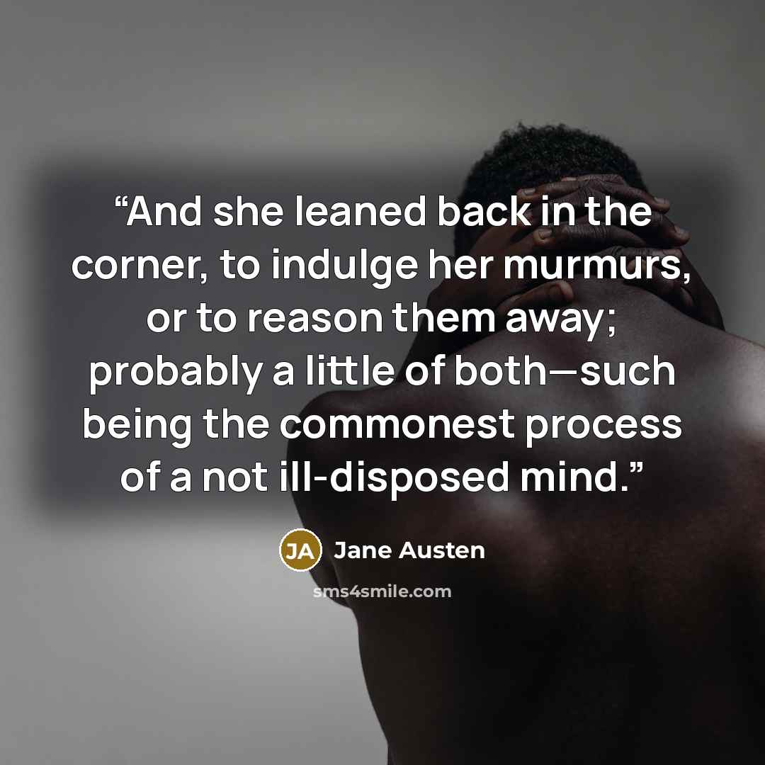 “And she leaned back in the corner, to indulge her murmurs, or to reason them away; probably a little of both—such being the commonest process of a not ill-disposed mind.” quote by Jane Austen