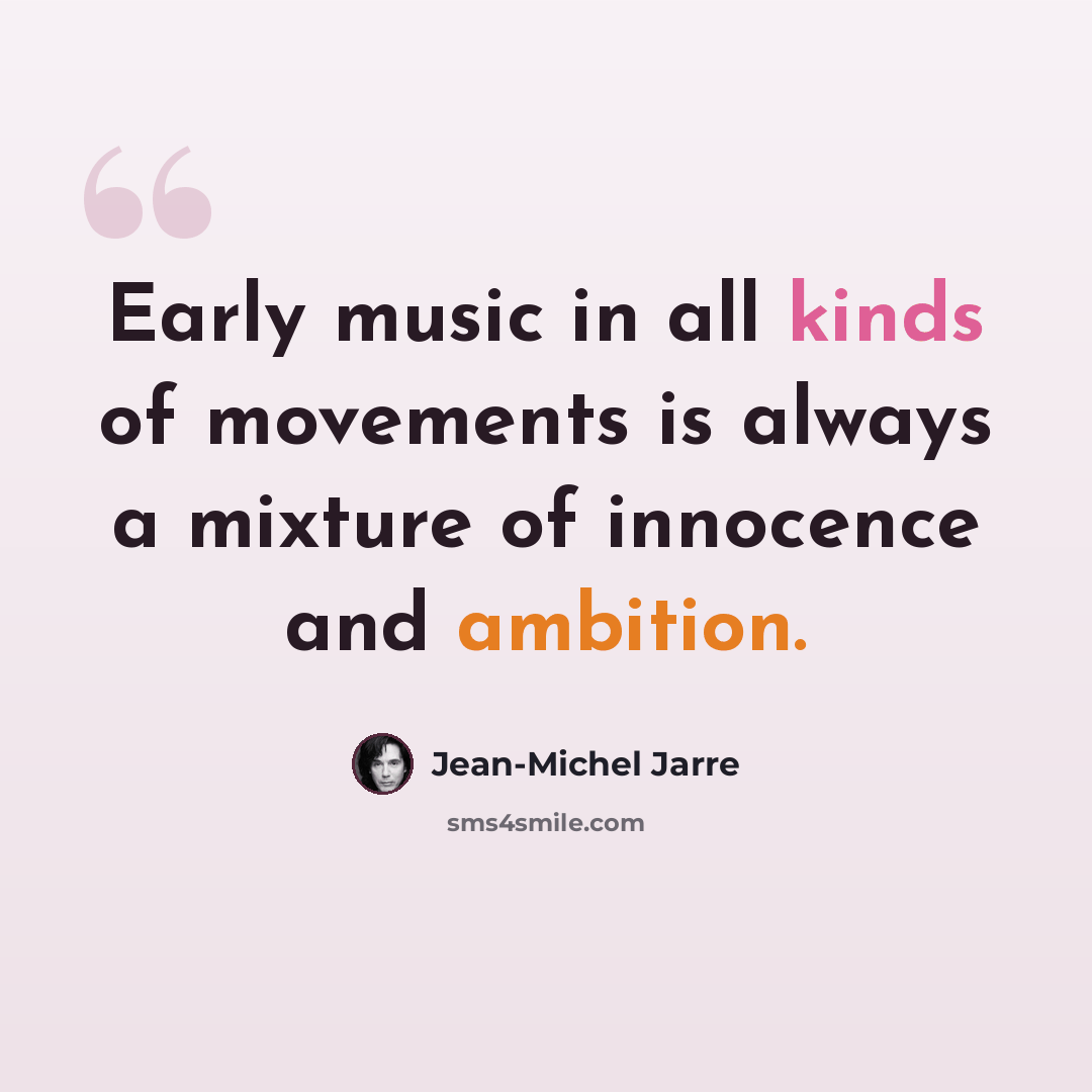 “Early music in all kinds of movements is always a mixture of innocence and ambition.” quote by Jean-Michel Jarre